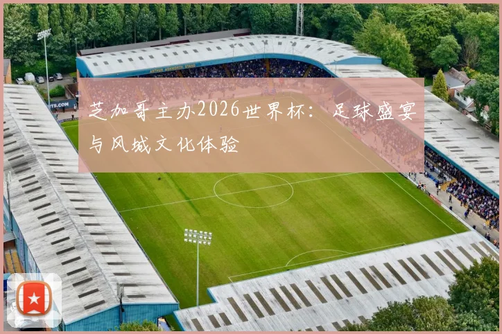 芝加哥主办2026世界杯：足球盛宴与风城文化体验