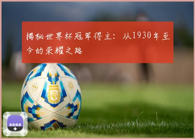 揭秘世界杯冠军得主：从1930年至今的荣耀之路
