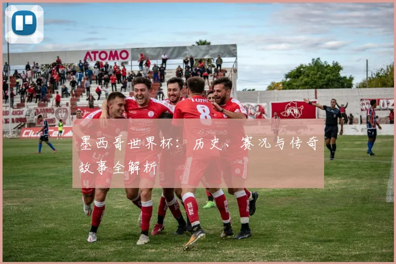 墨西哥世界杯：历史、赛况与传奇故事全解析