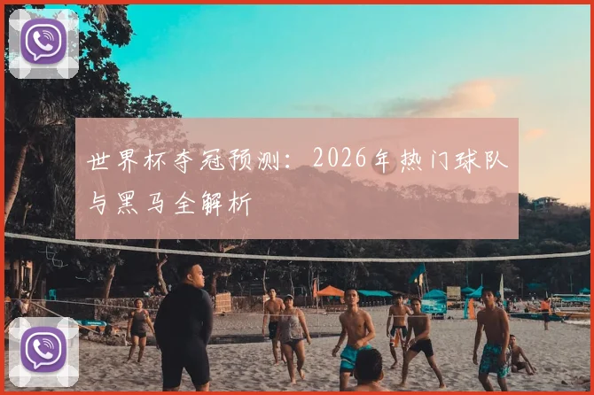 世界杯夺冠预测：2026年热门球队与黑马全解析