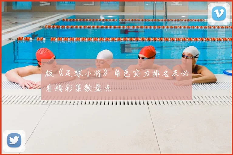 版《足球小将》角色实力排名及必看精彩集数盘点
