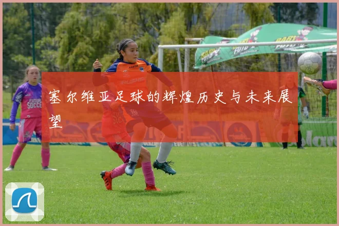 塞尔维亚足球的辉煌历史与未来展望