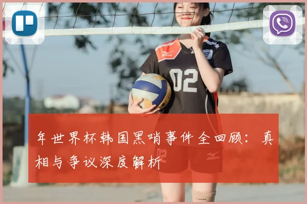 年世界杯韩国黑哨事件全回顾：真相与争议深度解析
