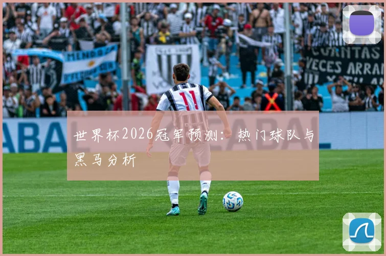 世界杯2026冠军预测：热门球队与黑马分析