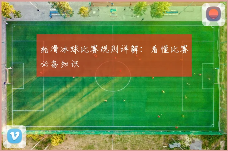轮滑冰球比赛规则详解：看懂比赛必备知识