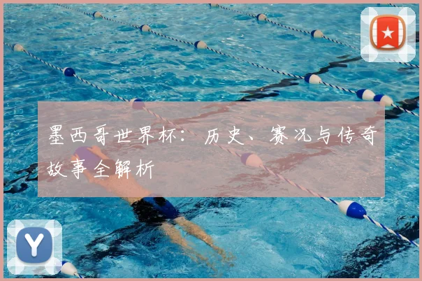 墨西哥世界杯：历史、赛况与传奇故事全解析