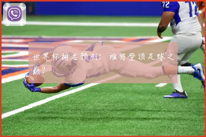 世界杯排名预测：谁将登顶足球之巅？