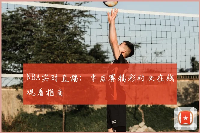NBA实时直播：季后赛精彩对决在线观看指南