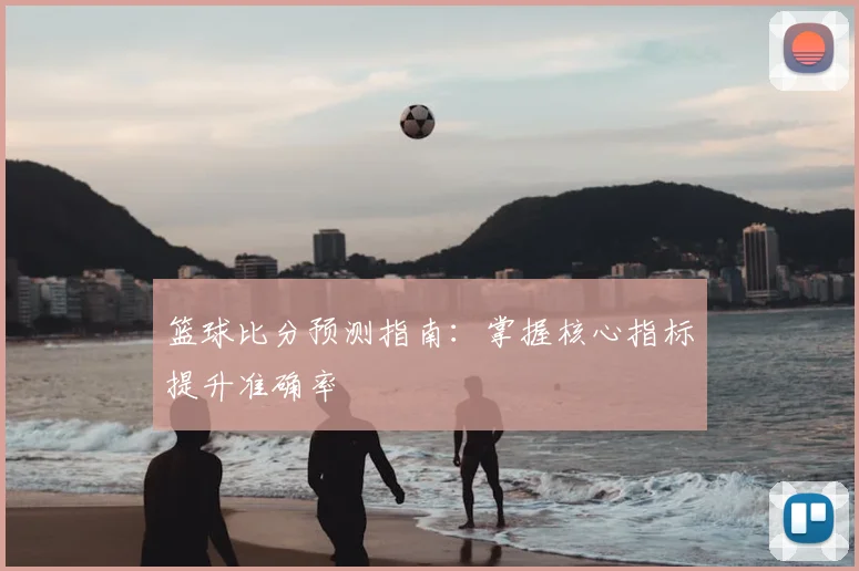 篮球比分预测指南：掌握核心指标提升准确率